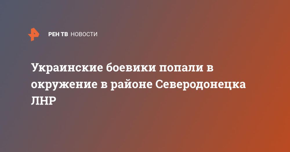 Украинские боевики попали в окружение в районе Северодонецка ЛНР