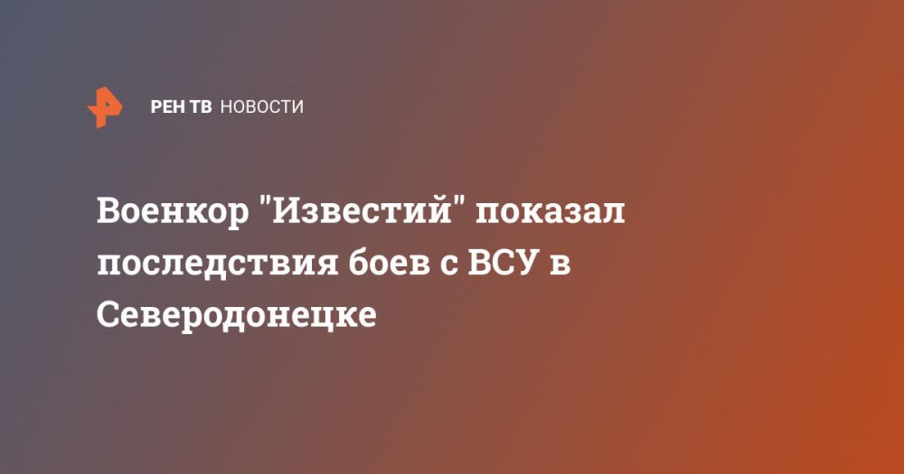 Военкор "Известий" показал последствия боев с ВСУ в Северодонецке