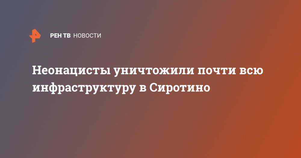 Неонацисты уничтожили почти всю инфраструктуру в Сиротино