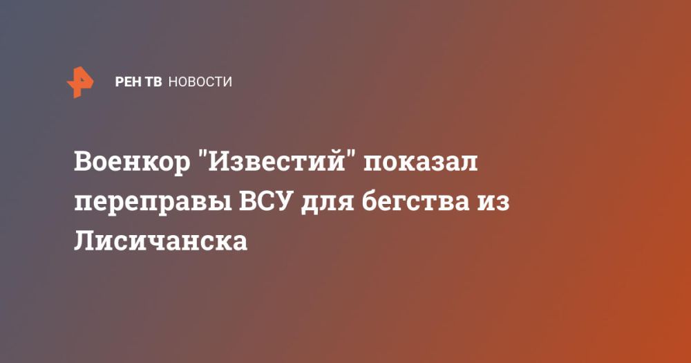 Военкор "Известий" показал переправы ВСУ для бегства из Лисичанска