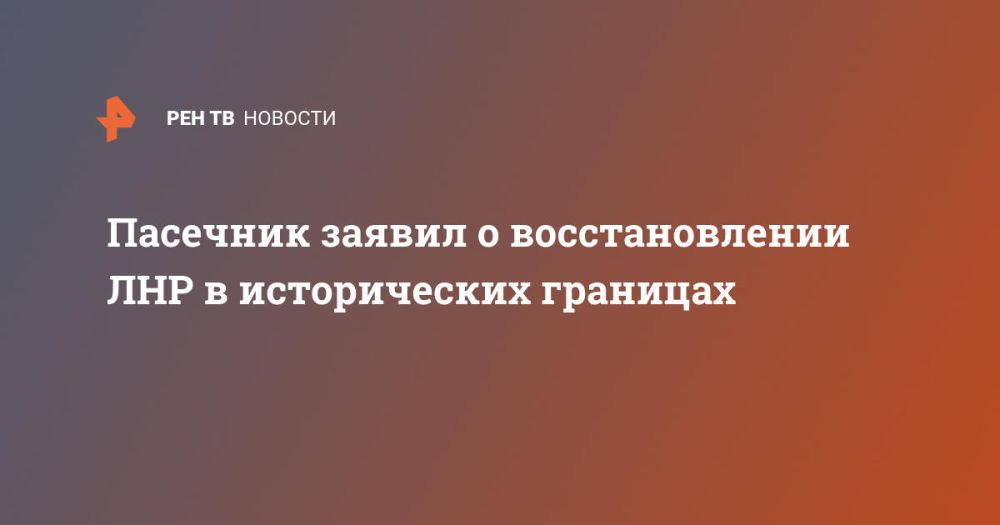 Пасечник заявил о восстановлении ЛНР в исторических границах