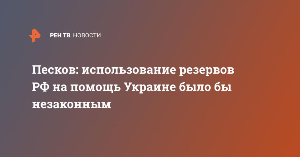 Песков: Использование резервов РФ на помощь Украине было бы незаконным