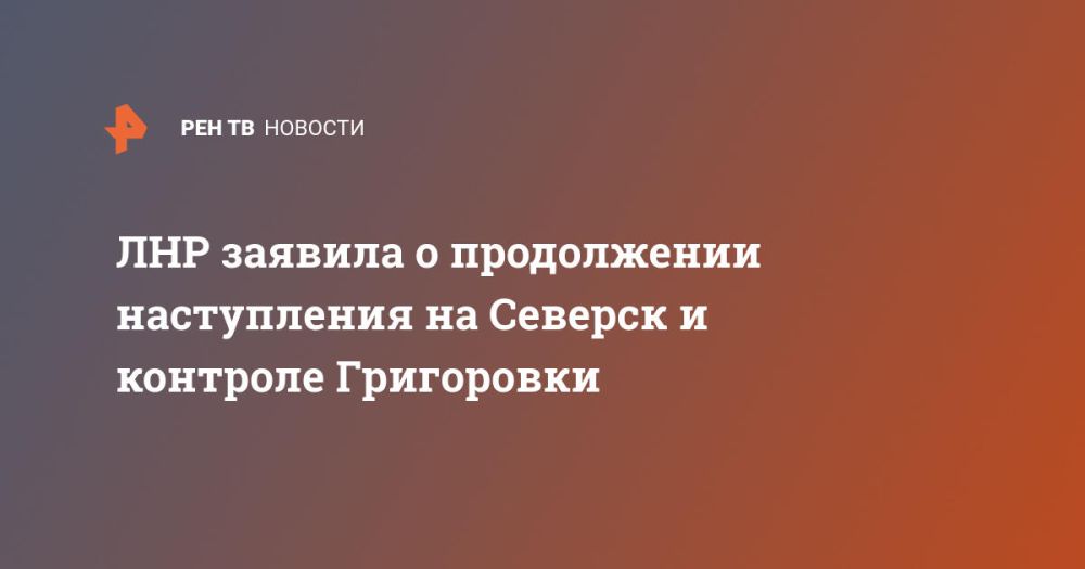 ЛНР заявила о продолжении наступления на Северск и контроле Григоровки