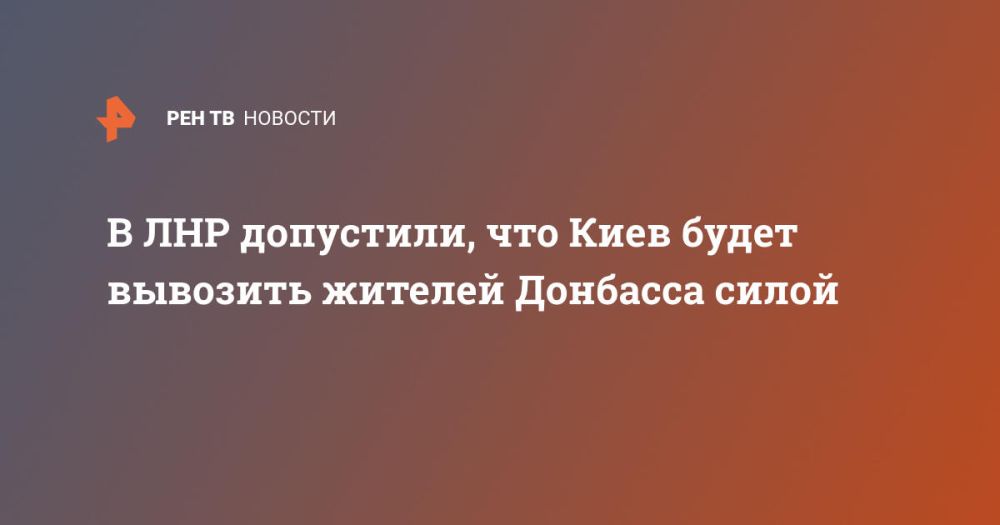 В ЛНР допустили, что Киев будет вывозить жителей Донбасса силой