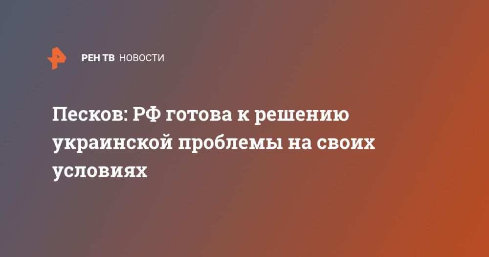 Песков: РФ готова к решению украинской проблемы на своих условиях