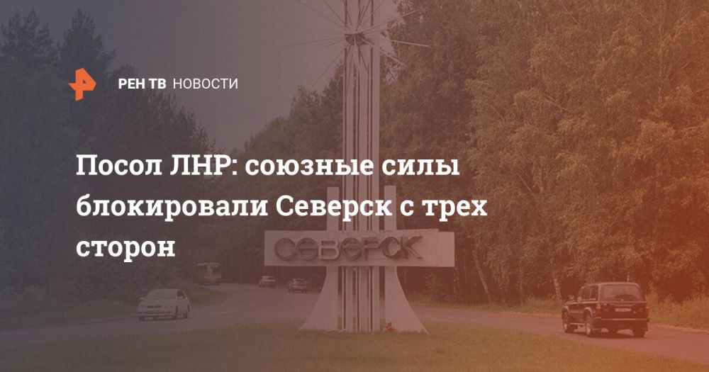 Посол ЛНР: союзные силы блокировали Северск с трех сторон