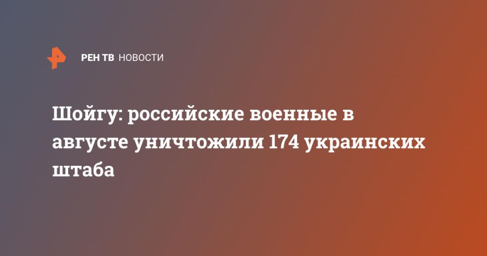 Шойгу: российские военные в августе уничтожили 174 украинских штаба