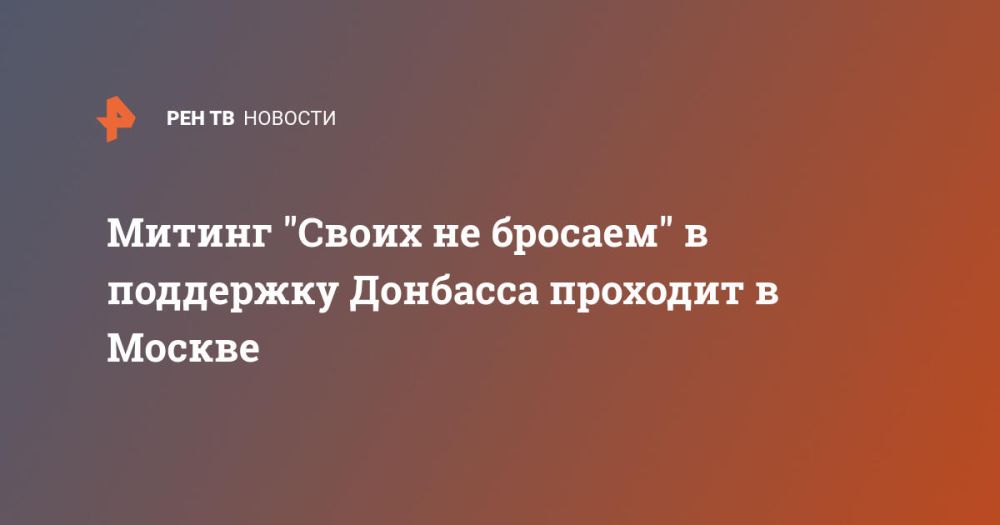 Митинг "Своих не бросаем" в поддержку Донбасса проходит в Москве