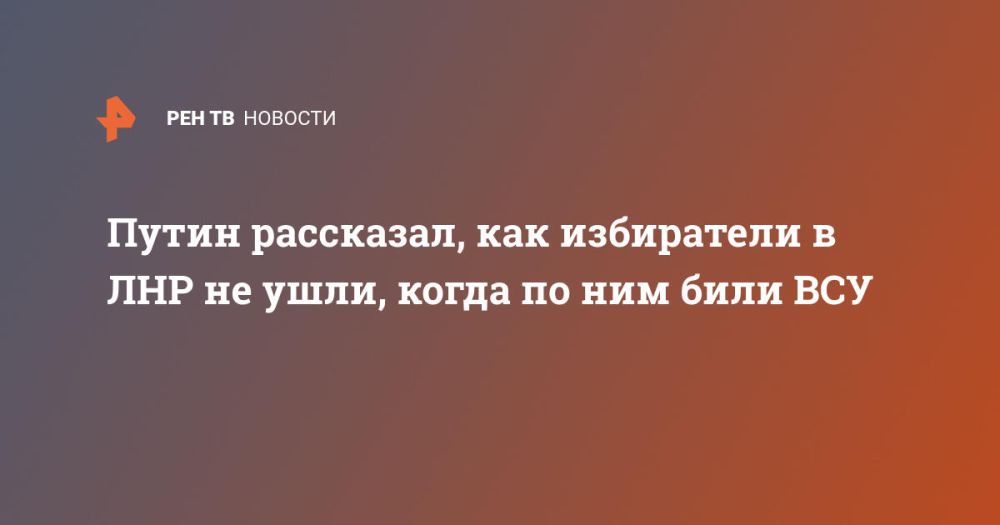 Путин рассказал, как избиратели в ЛНР не ушли, когда по ним били ВСУ