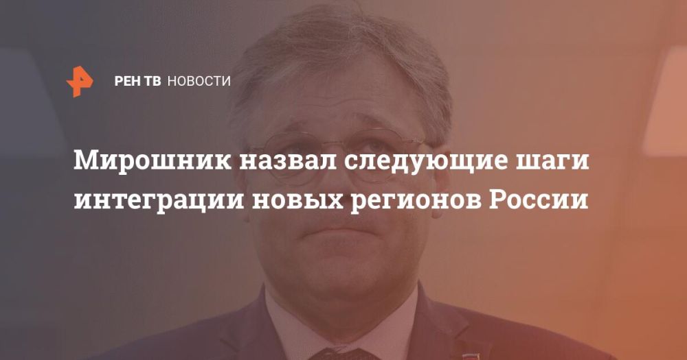 Мирошник назвал следующие шаги интеграции новых регионов России