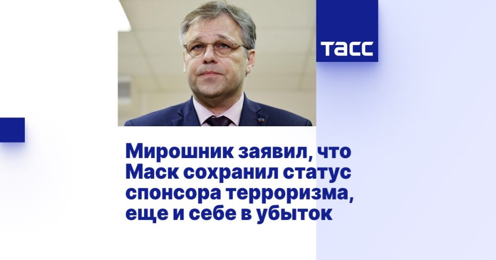 Мирошник заявил, что Маск сохранил статус спонсора терроризма, еще и себе в убыток