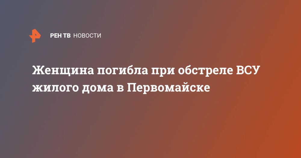 Женщина погибла при обстреле ВСУ жилого дома в Первомайске