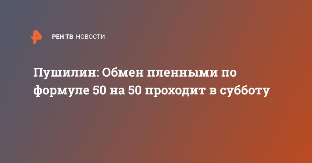 Пушилин: Обмен пленными по формуле 50 на 50 проходит в субботу