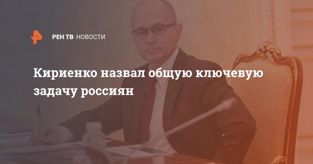 Кириенко назвал общую ключевую задачу россиян