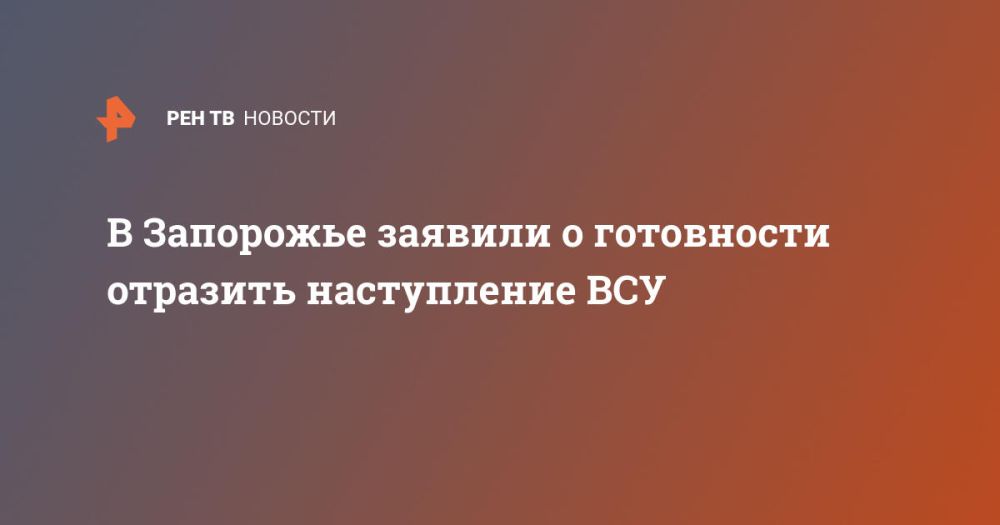 В Запорожье заявили о готовности отразить наступление ВСУ
