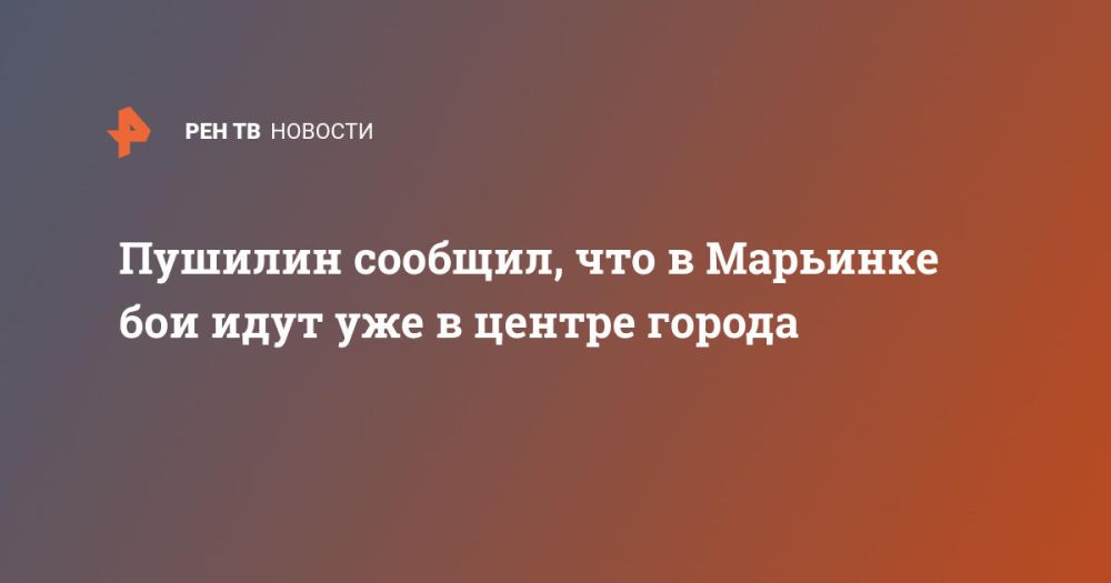 Пушилин сообщил, что в Марьинке бои идут уже в центре города