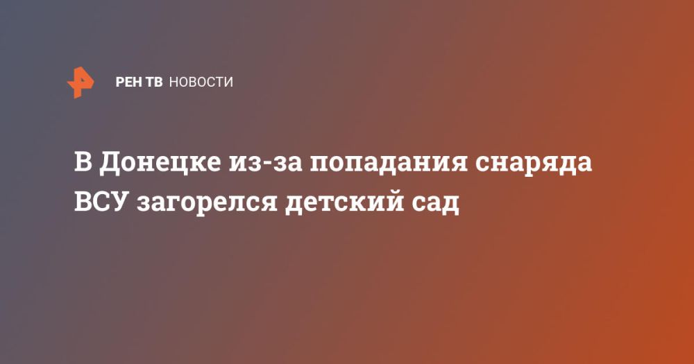 В Донецке из-за попадания снаряда ВСУ загорелся детский сад