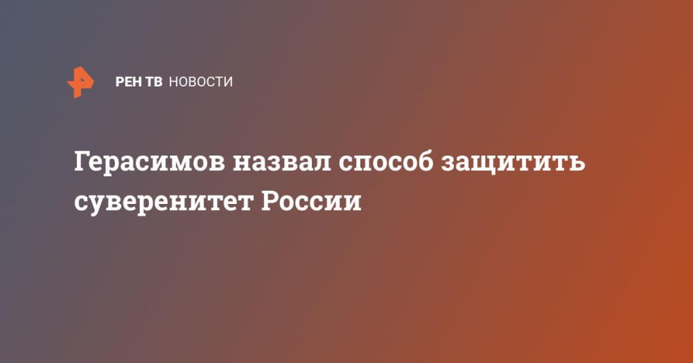 Герасимов назвал способ защитить суверенитет России
