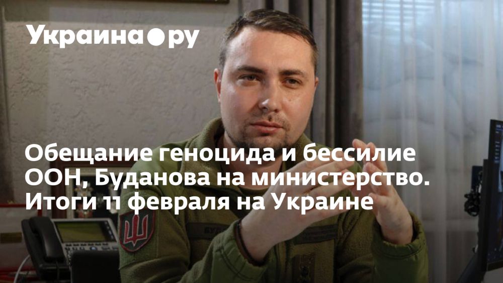 Обещание геноцида и бессилие ООН, Буданова на министерство. Итоги 11 февраля на Украине