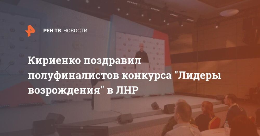 Кириенко поздравил полуфиналистов конкурса "Лидеры возрождения" в ЛНР