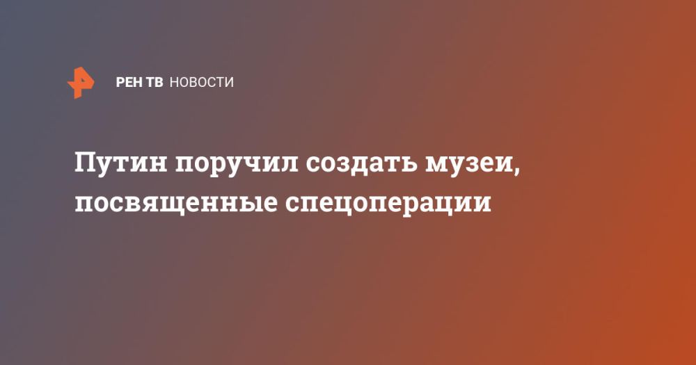Путин поручил создать музеи, посвященные спецоперации