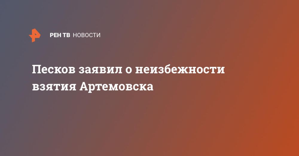 Песков заявил о неизбежности взятия Артемовска