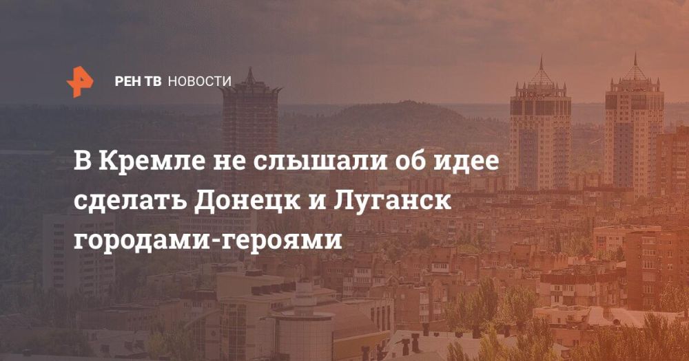 В Кремле не слышали об идее сделать Донецк и Луганск городами-героями