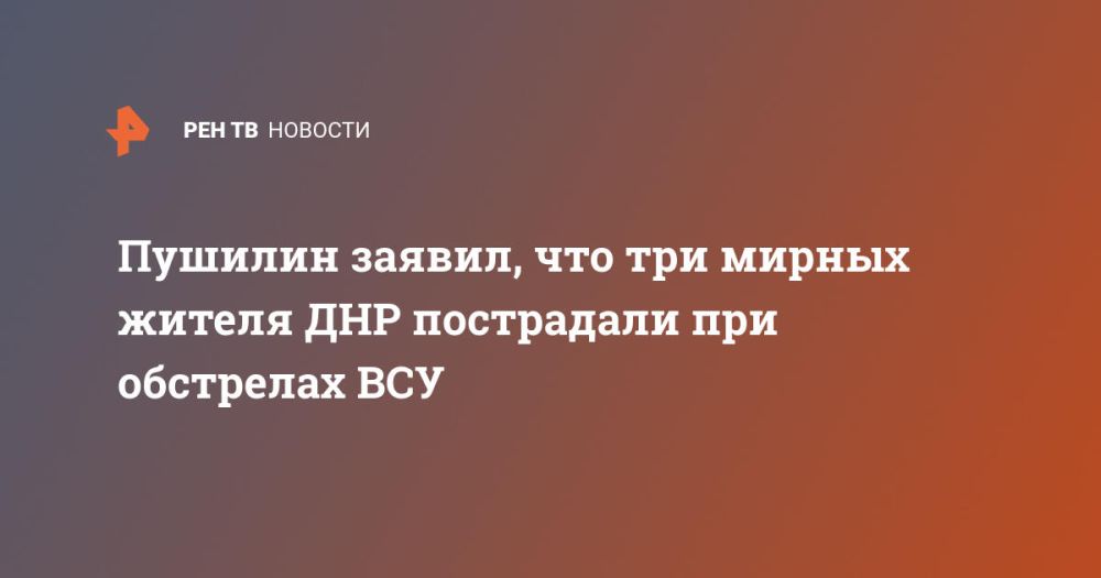 Пушилин заявил, что три мирных жителя ДНР пострадали при обстрелах ВСУ