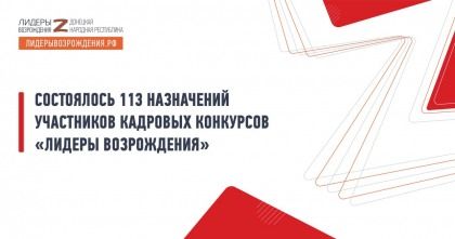 Состоялось 113 назначений участников кадровых конкурсов «Лидеры возрождения»