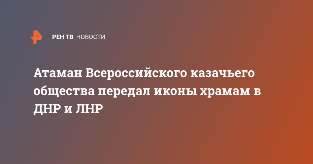 Атаман Всероссийского казачьего общества передал иконы храмам в ДНР и ЛНР