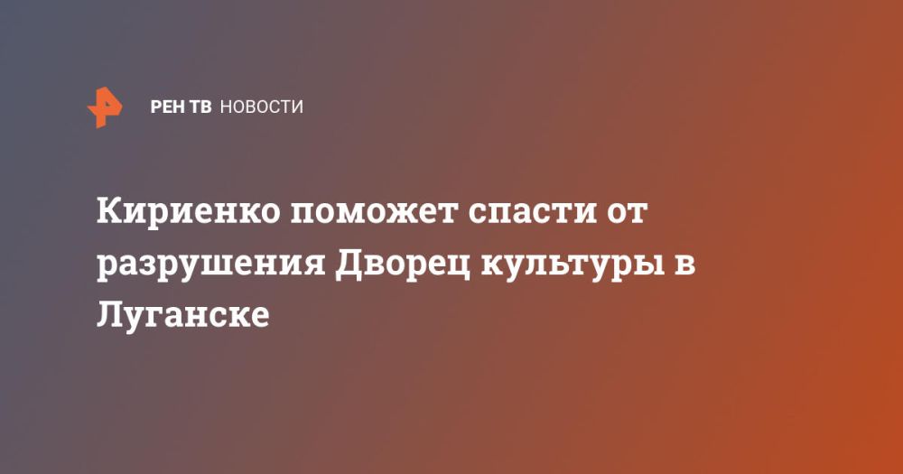 Кириенко поможет спасти от разрушения Дворец культуры в Луганске