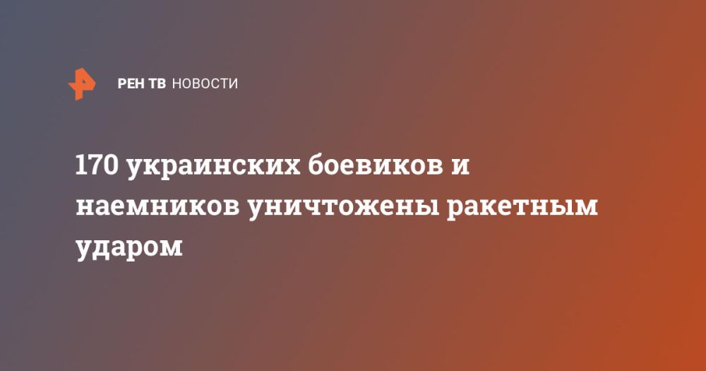 170 украинских боевиков и наемников уничтожены ракетным ударом