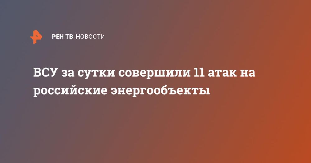 ВСУ за сутки совершили 11 атак на российские энергообъекты