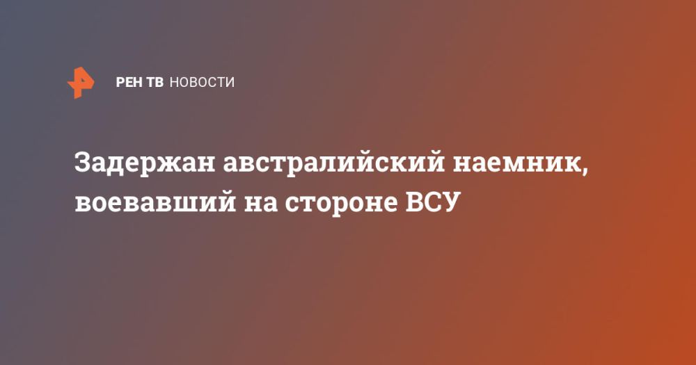 Задержан австралийский наемник, воевавший на стороне ВСУ