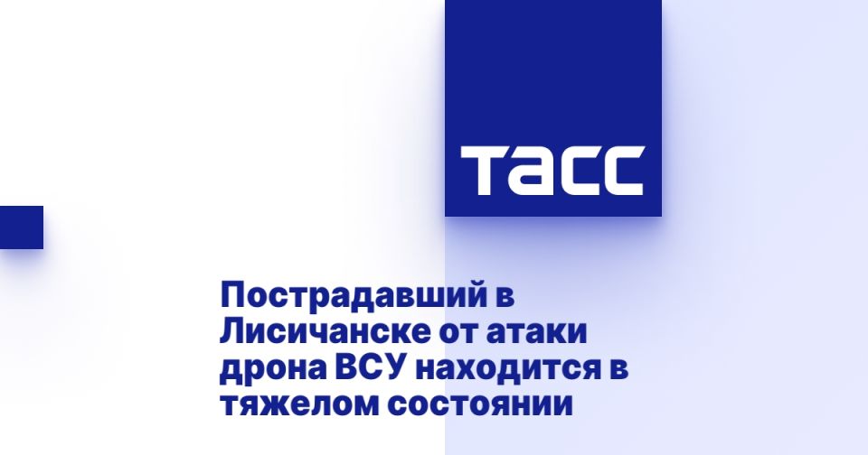 Пострадавший в Лисичанске от атаки дрона ВСУ находится в тяжелом состоянии