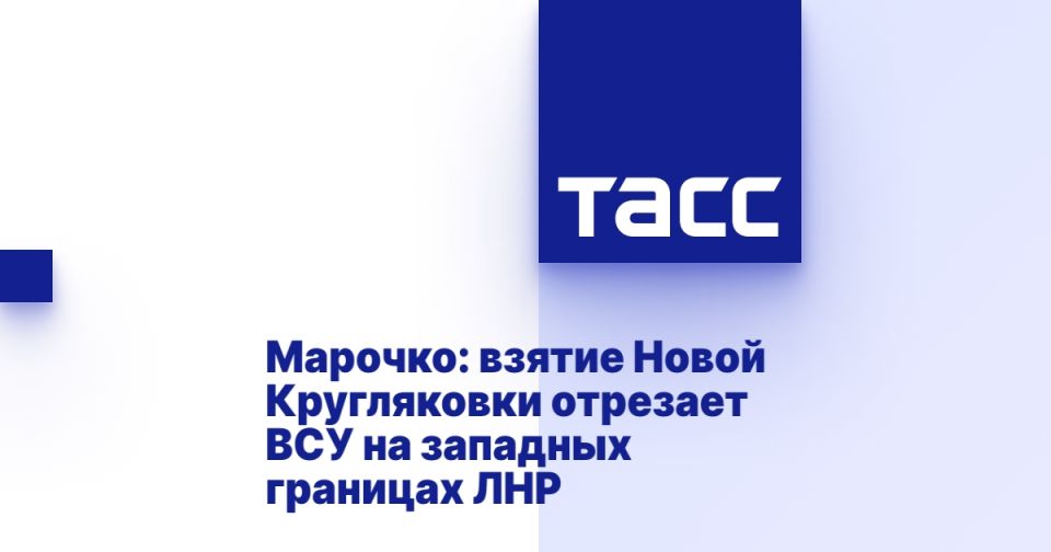 Марочко: взятие Новой Кругляковки отрезает ВСУ на западных границах ЛНР