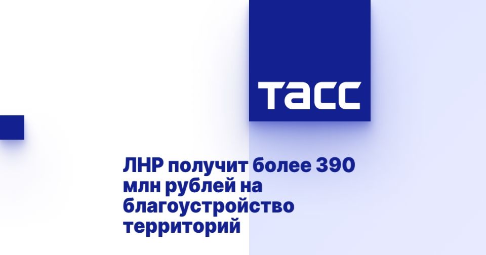 ЛНР получит более 390 млн рублей на благоустройство территорий