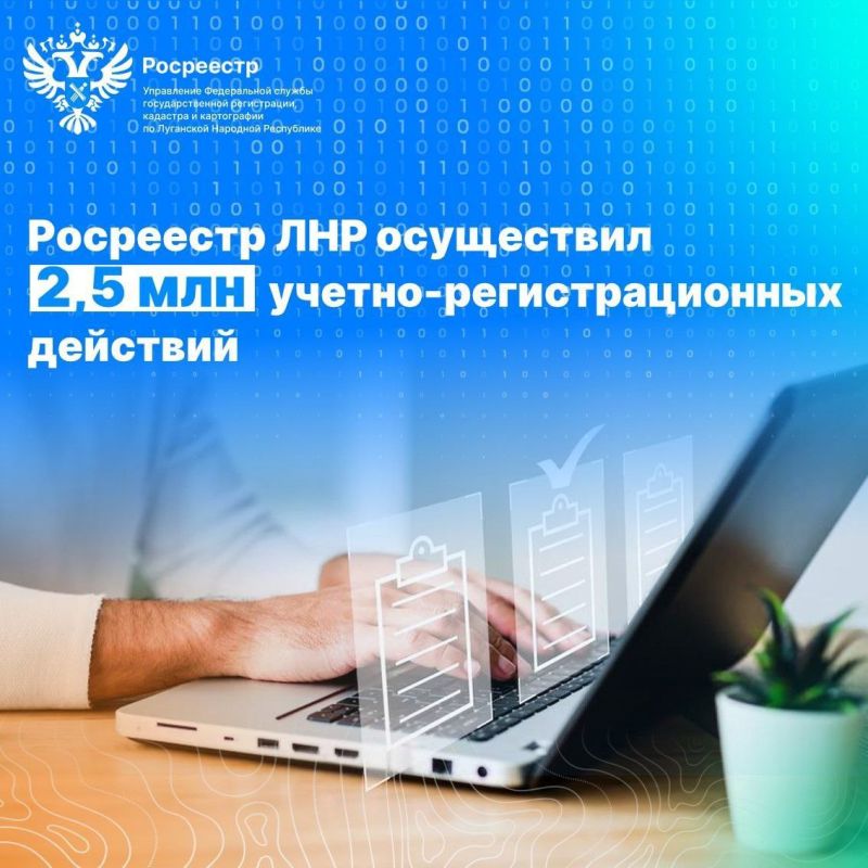 Росреестр ЛНР провел более 2,5 млн учетно-регистрационных действий с 2023 года