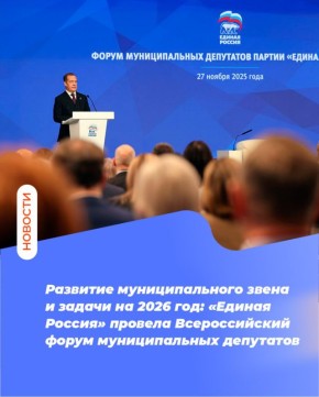 Развитие муниципального звена и задачи на 2026 год: «Единая Россия» провела Всероссийский форум муниципальных депутатов