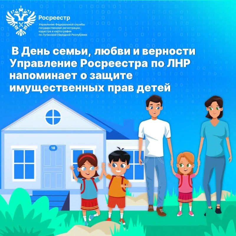 В День семьи, любви и верности Управление Росреестра по ЛНР напоминает о защите имущественных прав детей